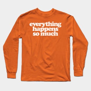 Everything Happens So Much Long Sleeve T-Shirt